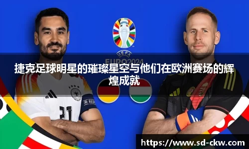 捷克足球明星的璀璨星空与他们在欧洲赛场的辉煌成就